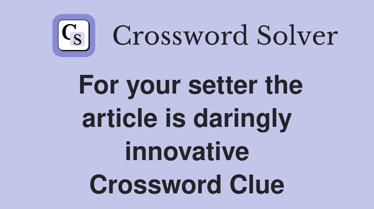 For your setter the article is daringly innovative Crossword Clue