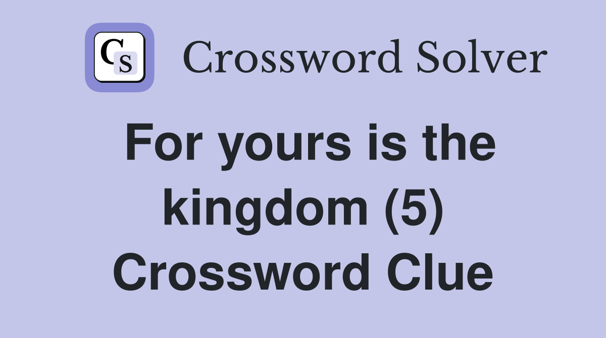 For yours is the kingdom (5) Crossword Clue