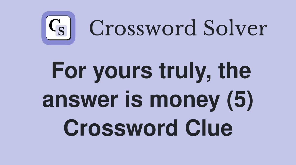 For yours truly, the answer is money (5) Crossword Clue