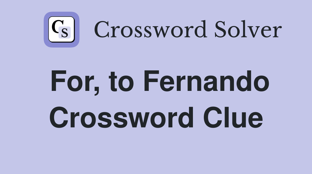 For, to Fernando Crossword Clue