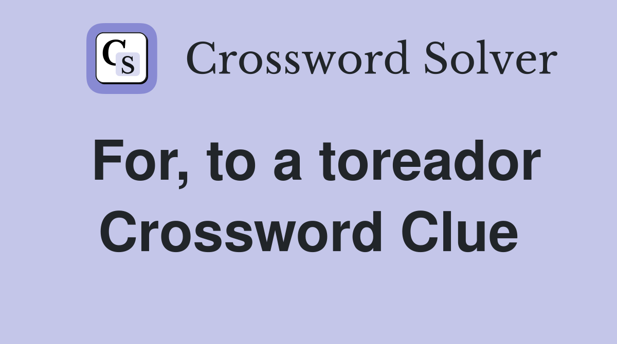 For, to a toreador Crossword Clue