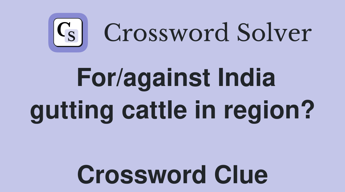 For/against India gutting cattle in region?  Crossword Clue