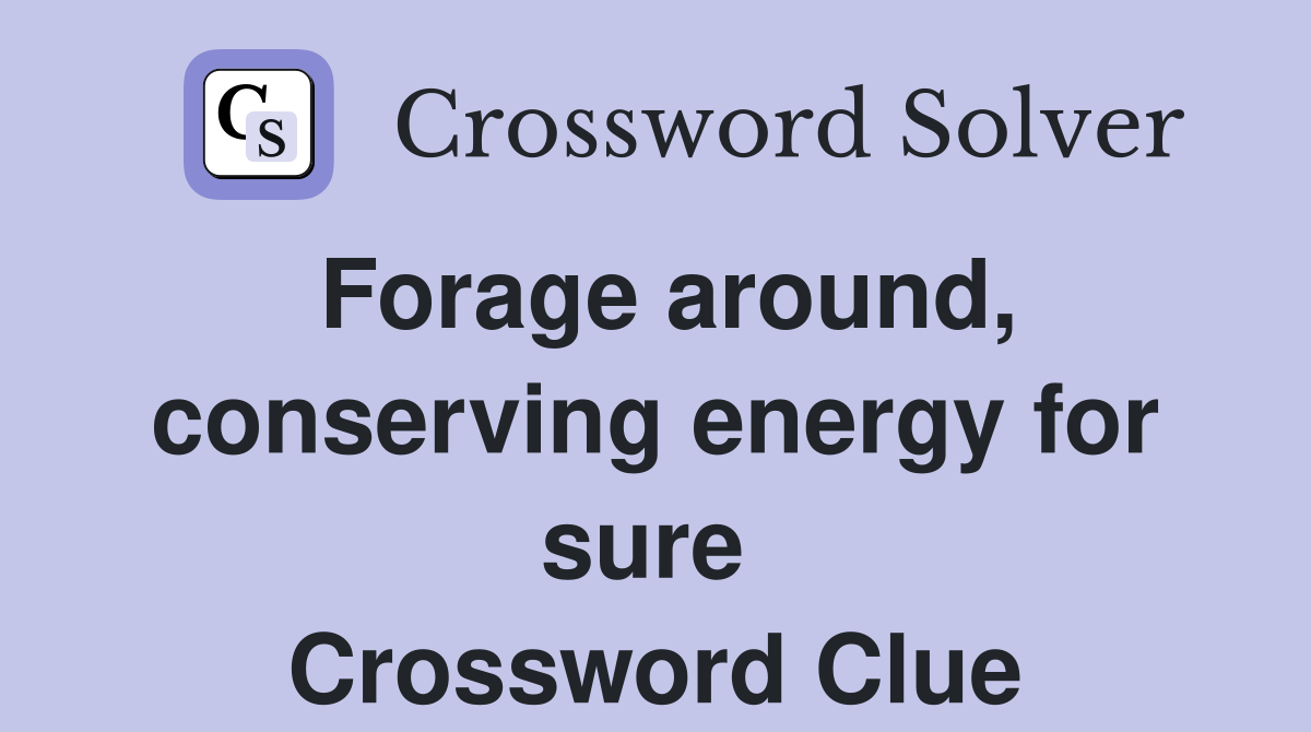 Forage around, conserving energy for sure  Crossword Clue