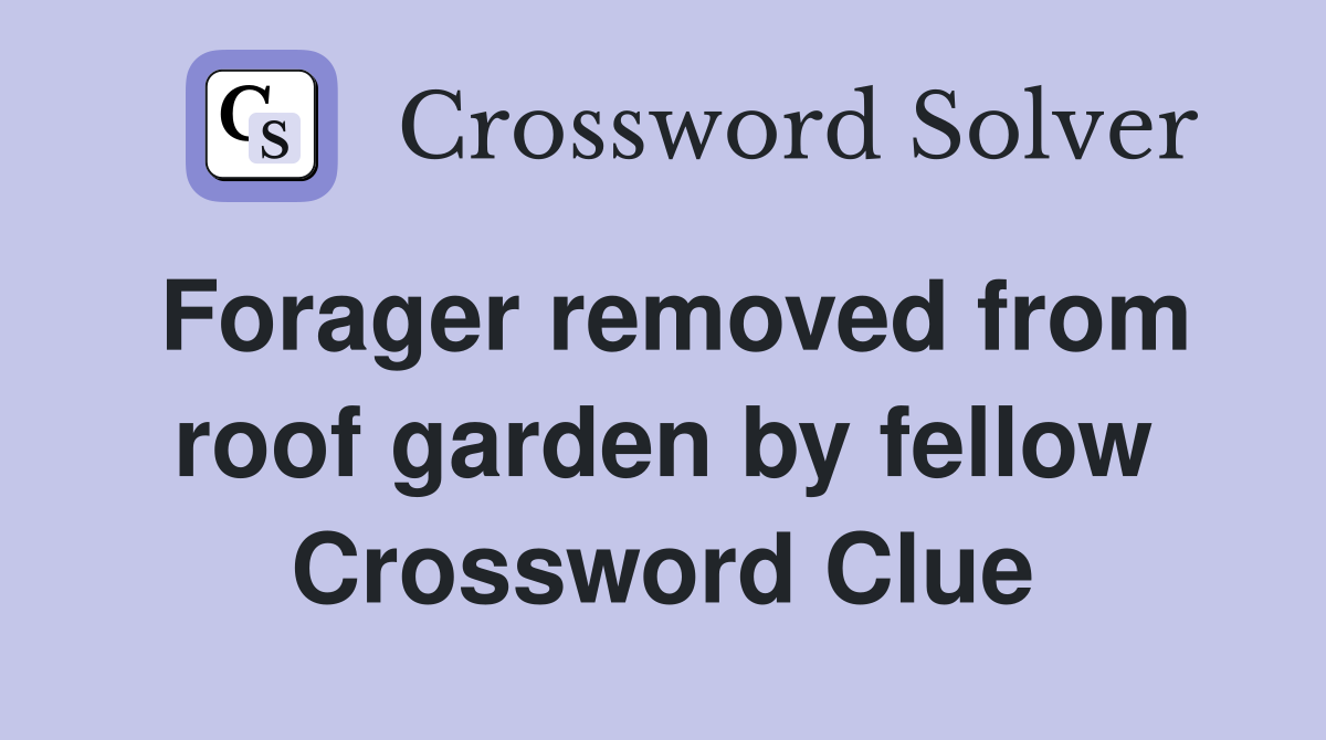 Forager removed from roof garden by fellow Crossword Clue