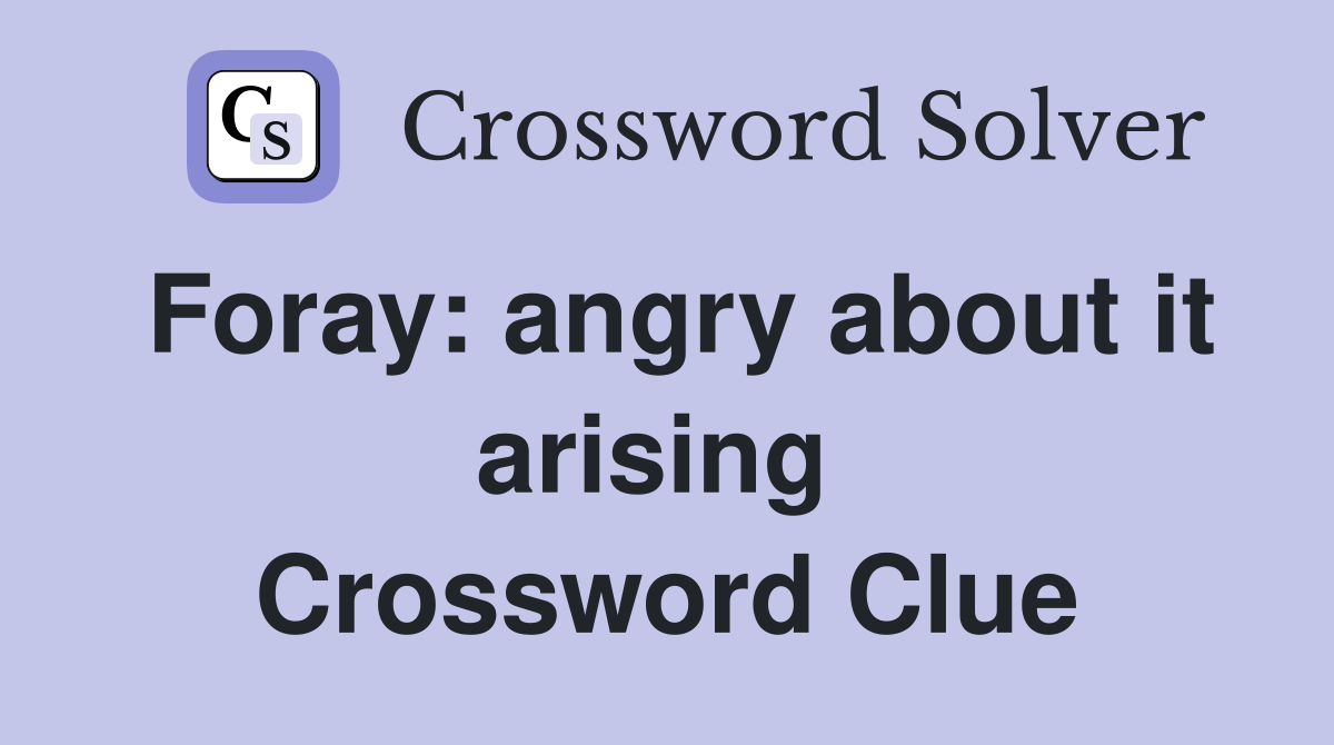 Foray: angry about it arising  Crossword Clue