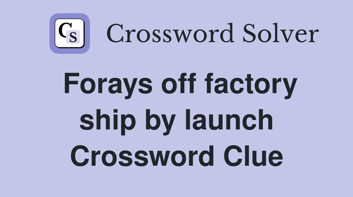 Forays off factory ship by launch Crossword Clue