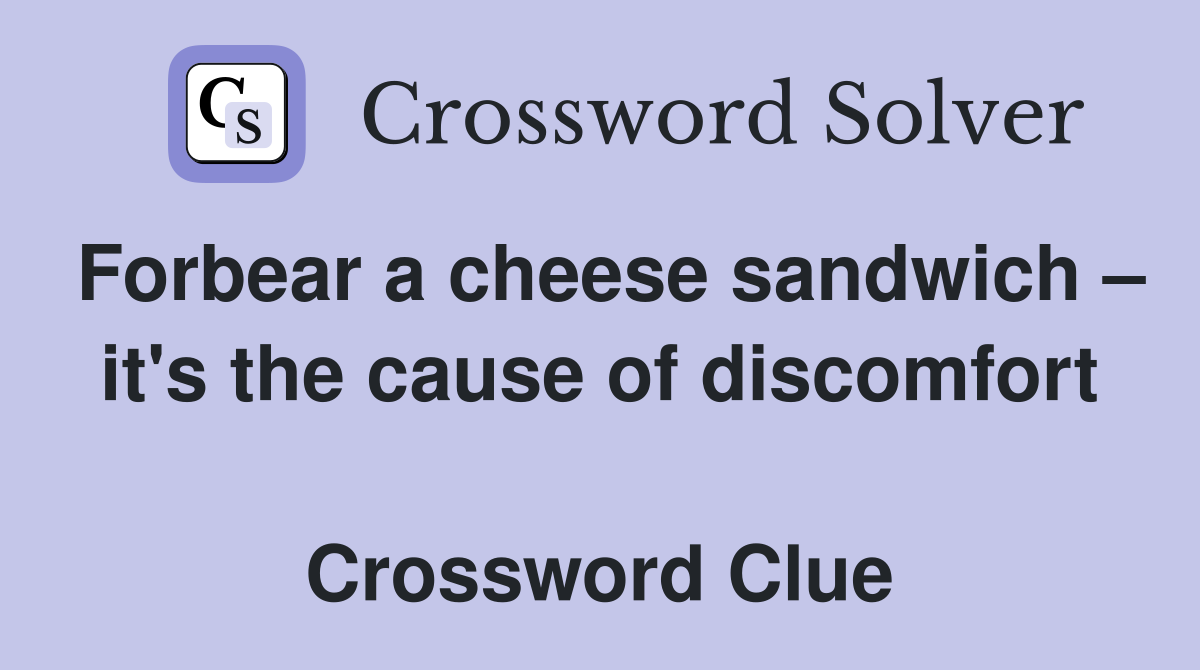 Forbear a cheese sandwich – it's the cause of discomfort  Crossword Clue