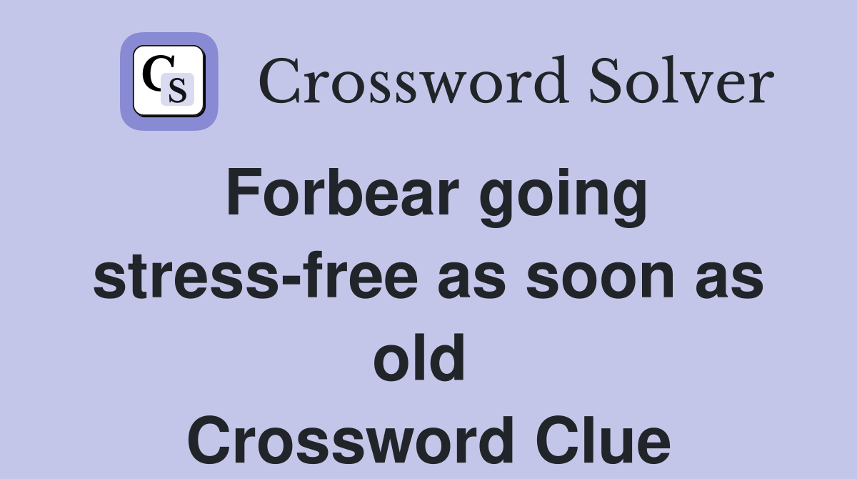Forbear going stress-free as soon as old  Crossword Clue