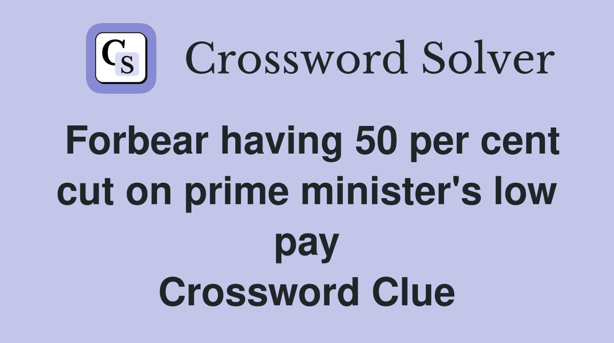 Forbear having 50 per cent cut on prime minister's low pay Crossword Clue