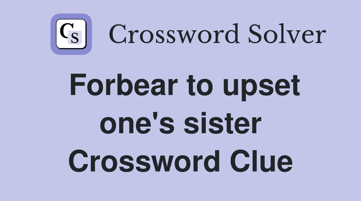 Forbear to upset one's sister Crossword Clue