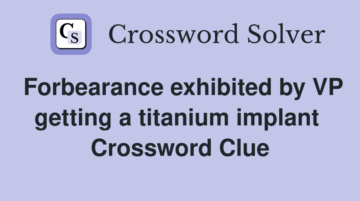Forbearance exhibited by VP getting a titanium implant  Crossword Clue