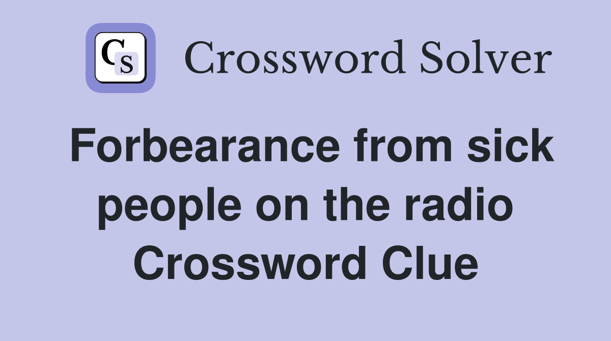 Forbearance from sick people on the radio Crossword Clue