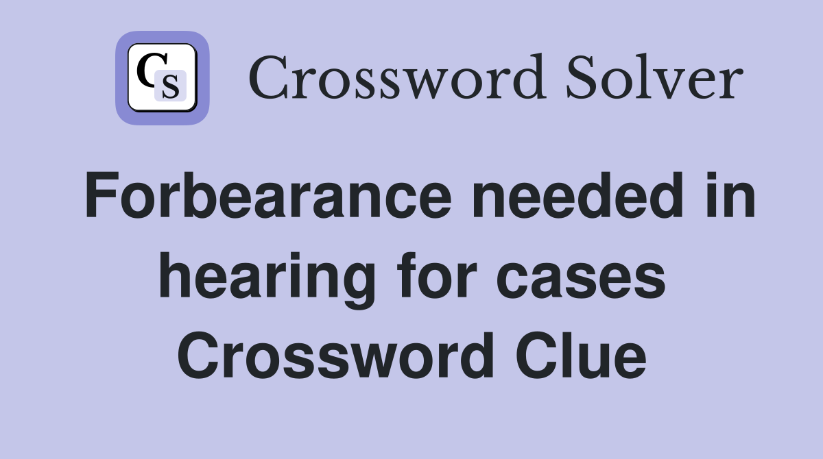 Forbearance needed in hearing for cases Crossword Clue