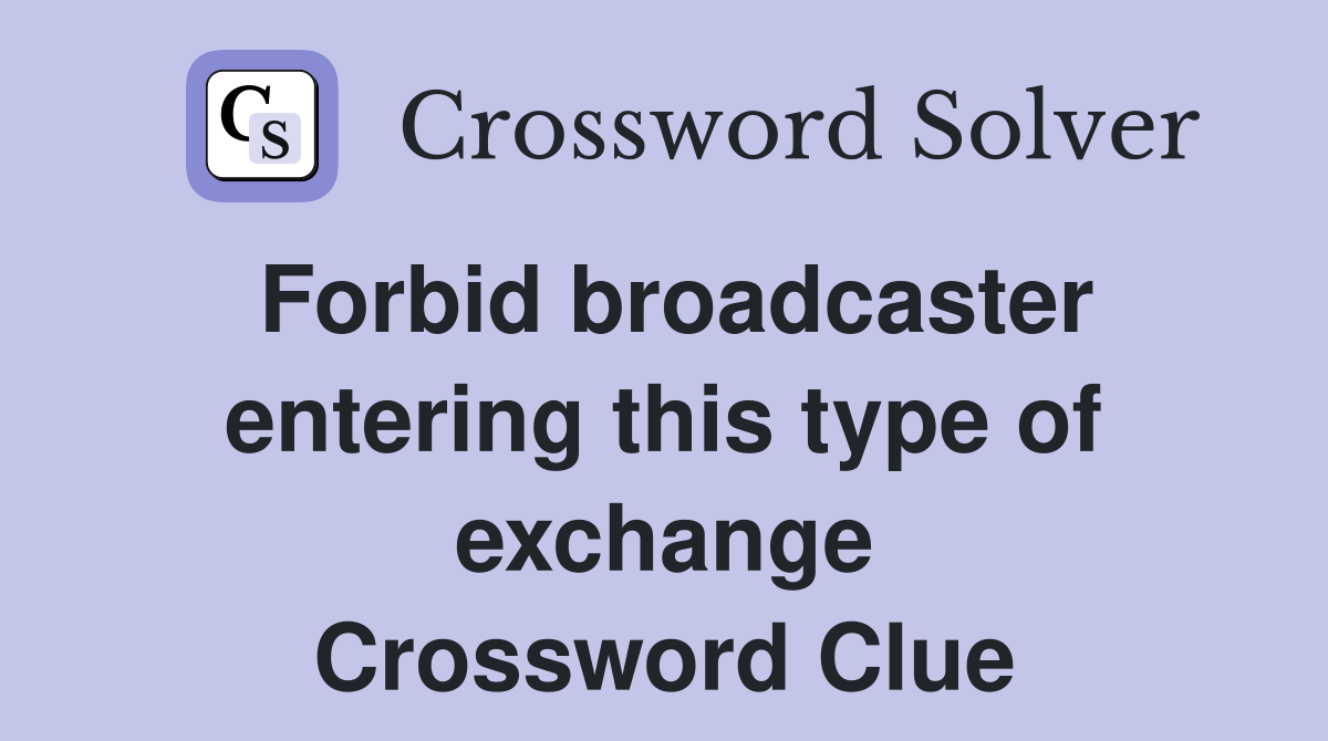 Forbid broadcaster entering this type of exchange Crossword Clue