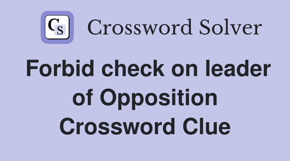 Forbid check on leader of Opposition Crossword Clue