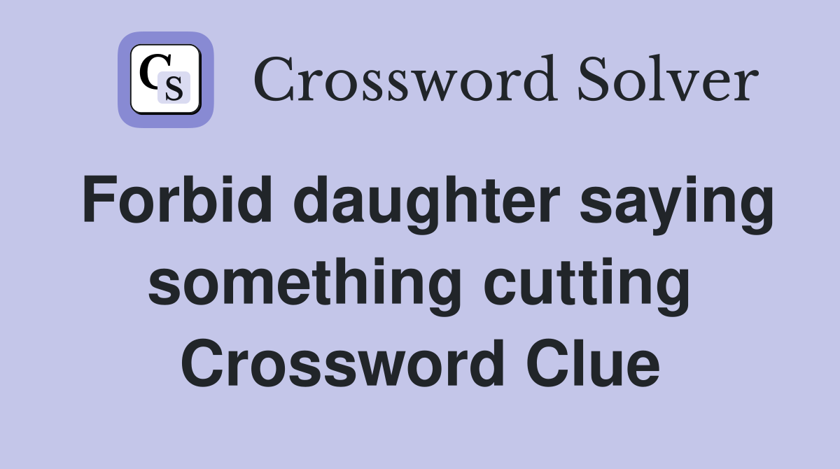 Forbid daughter saying something cutting Crossword Clue