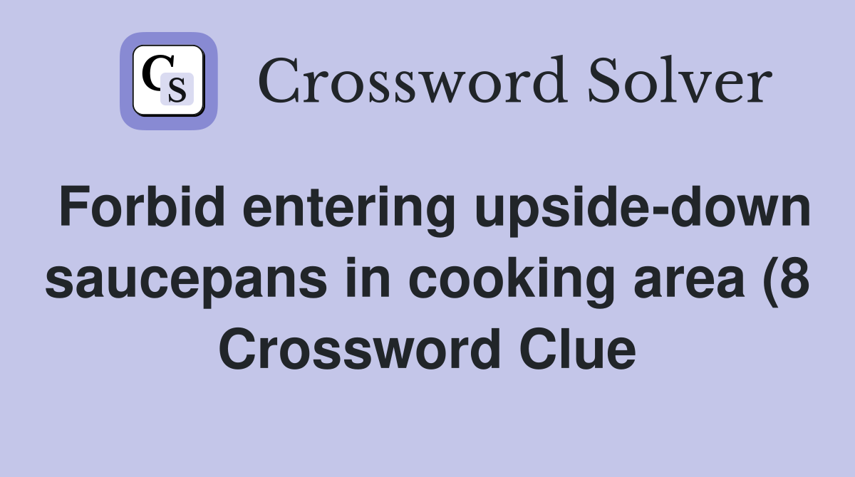 Forbid entering upside down saucepans in cooking area (8) Crossword Forbid entering upside down saucepans in cooking area (8) Crossword