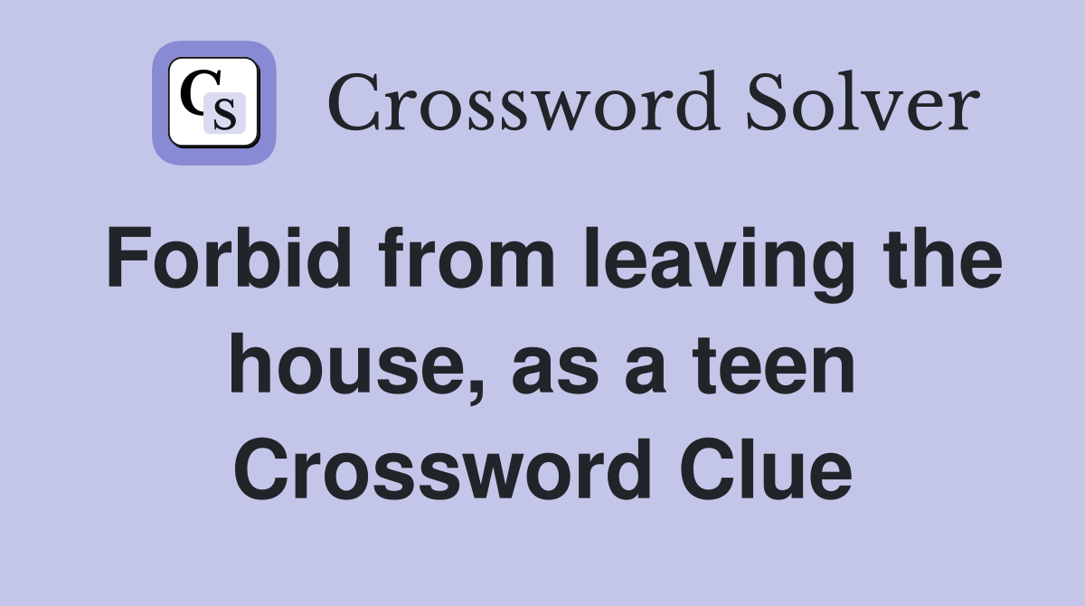 Forbid from leaving the house, as a teen Crossword Clue