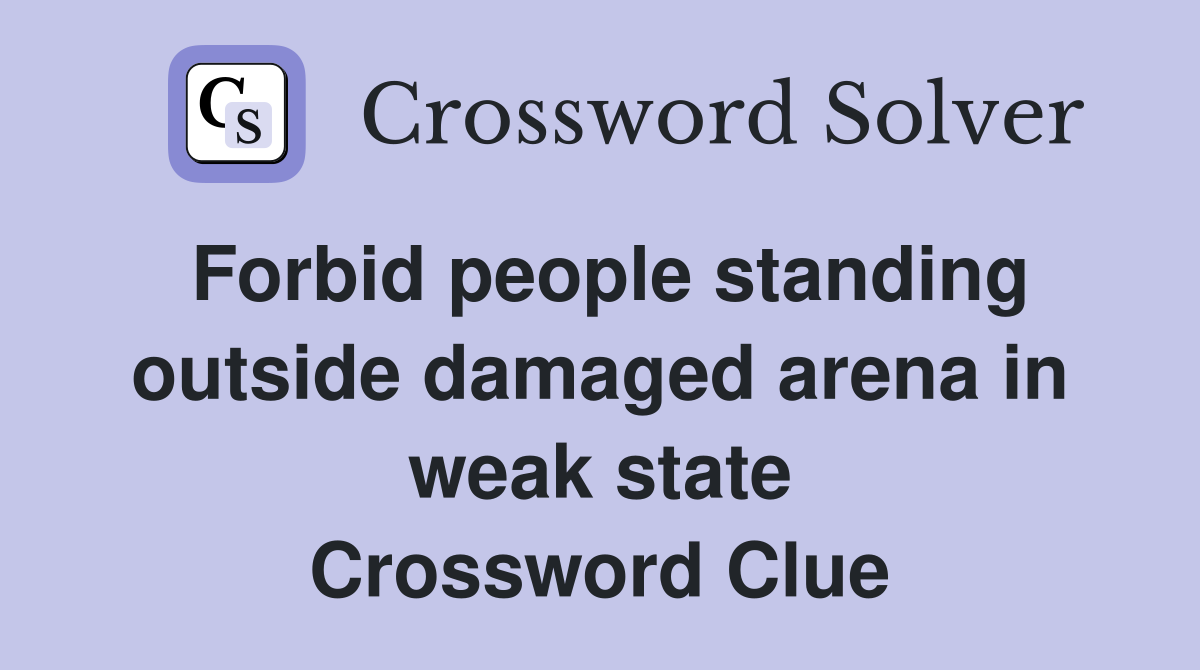 Forbid people standing outside damaged arena in weak state Crossword Clue