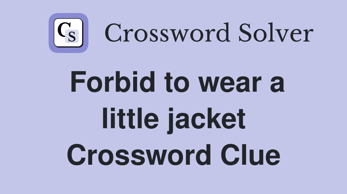 Forbid to wear a little jacket Crossword Clue