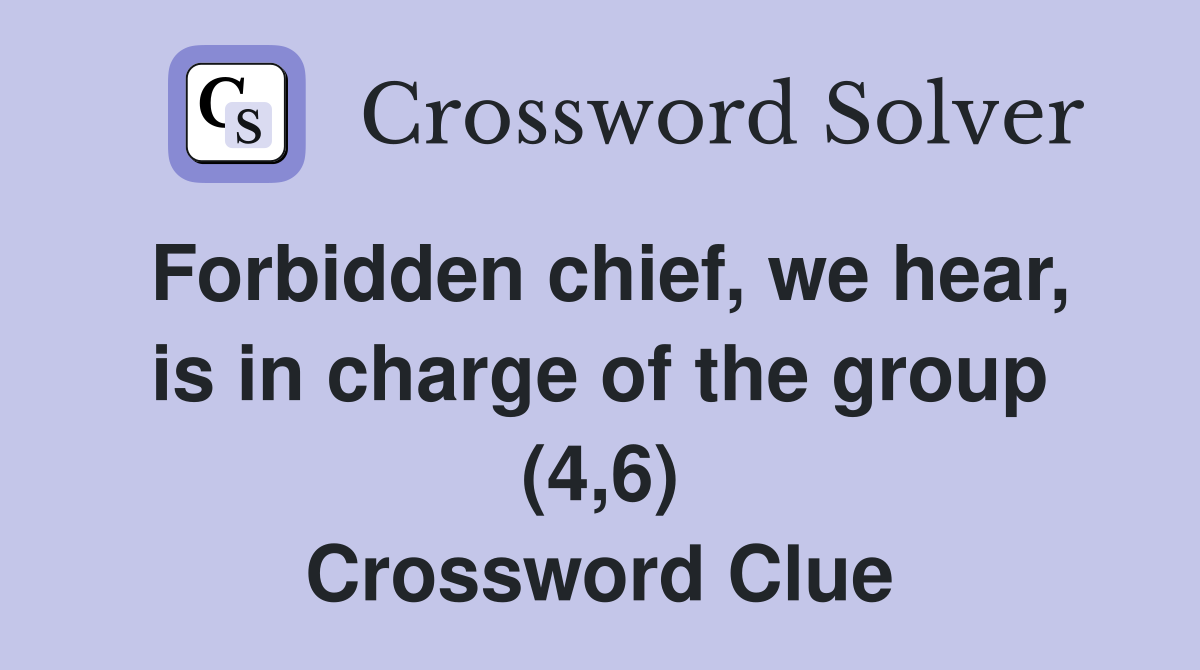Forbidden chief, we hear, is in charge of the group (4,6) Crossword Clue