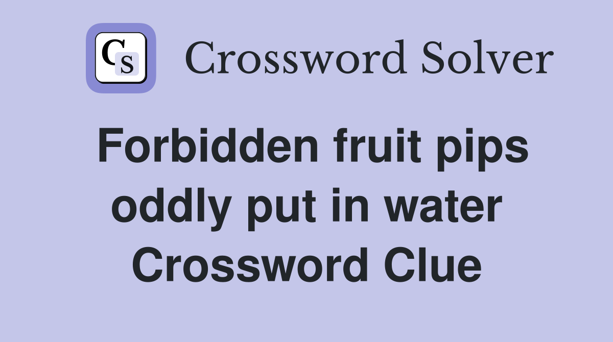Forbidden fruit pips oddly put in water Crossword Clue