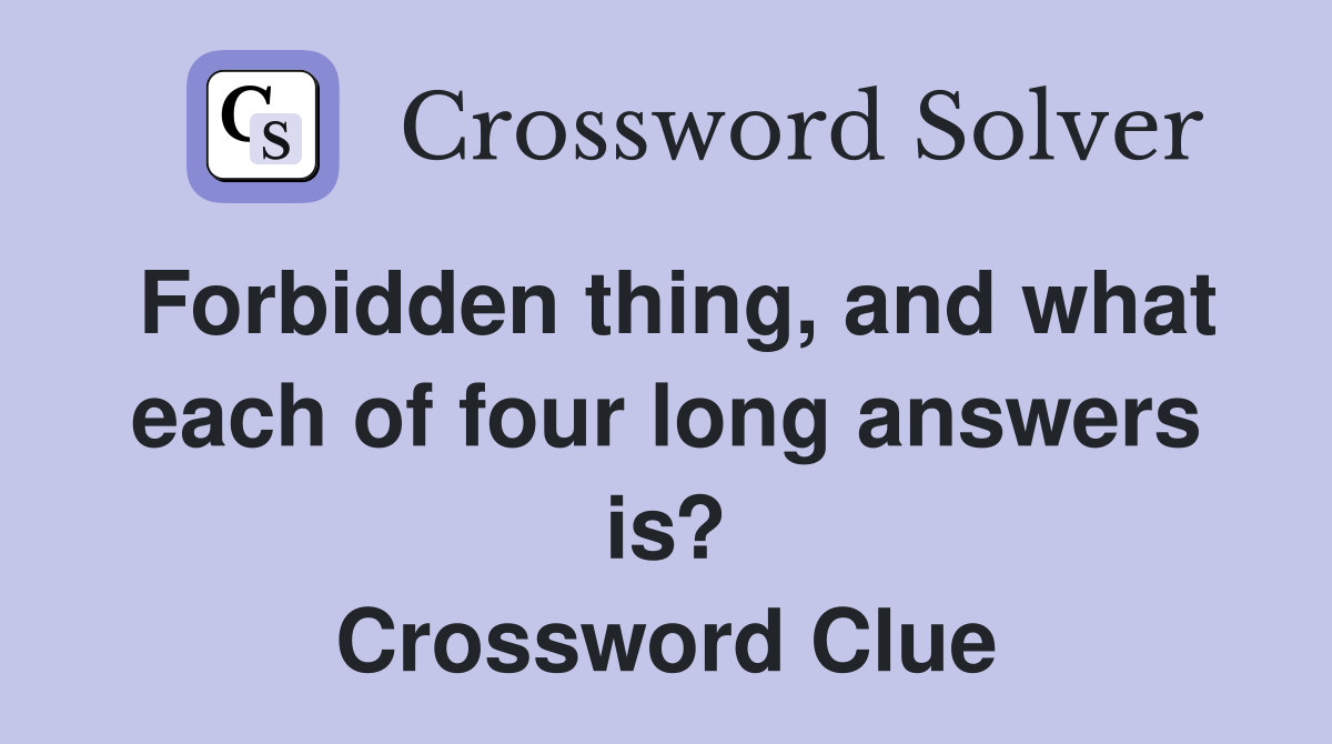 Forbidden thing, and what each of four long answers is? Crossword Clue
