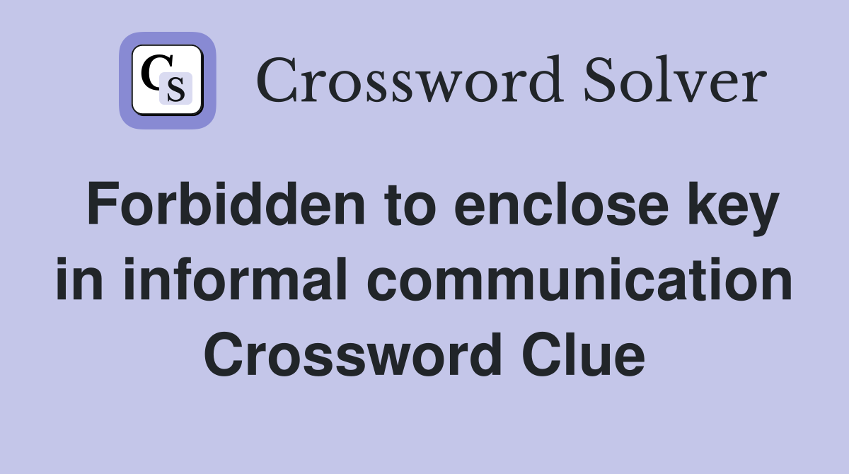 Forbidden to enclose key in informal communication Crossword Clue
