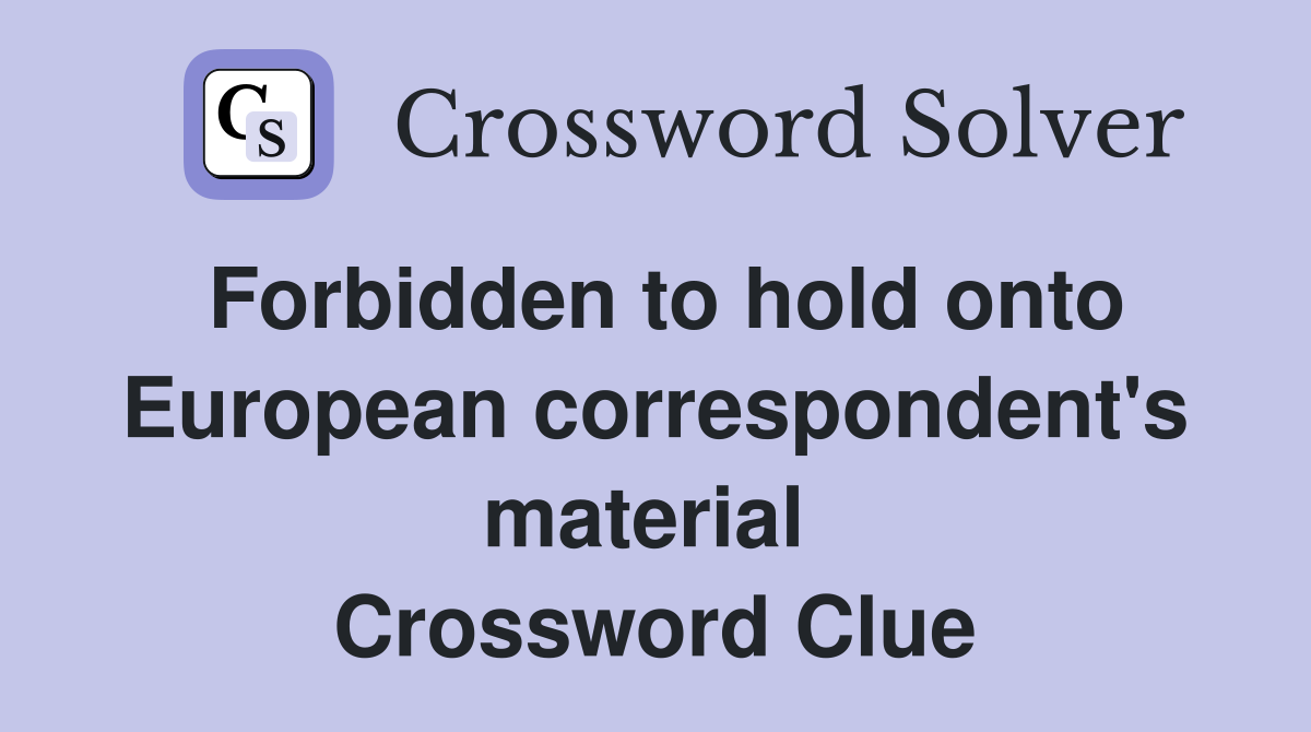 Forbidden to hold onto European correspondent's material  Crossword Clue