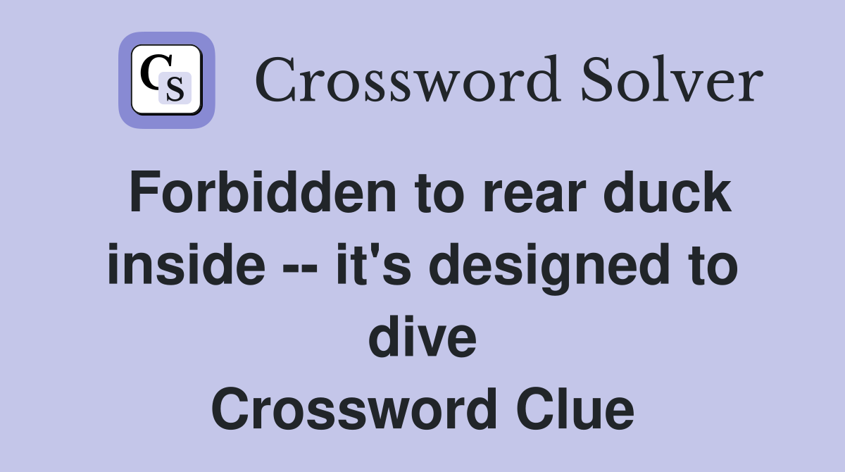 Forbidden to rear duck inside -- it's designed to dive Crossword Clue
