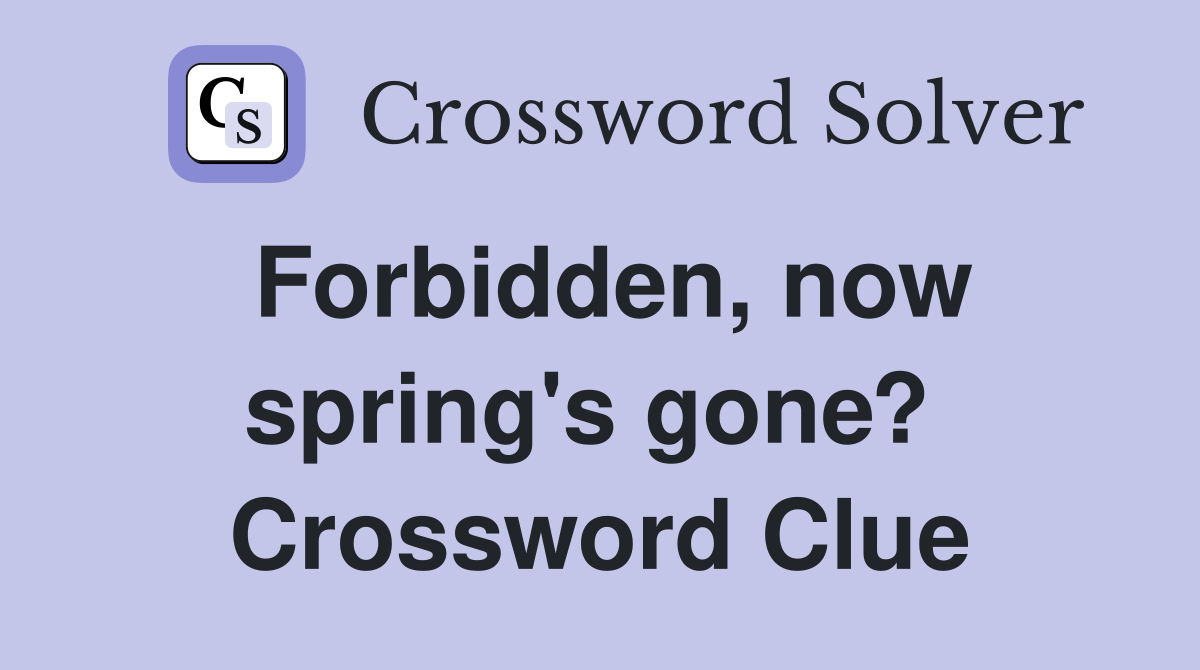 Forbidden, now spring's gone?  Crossword Clue