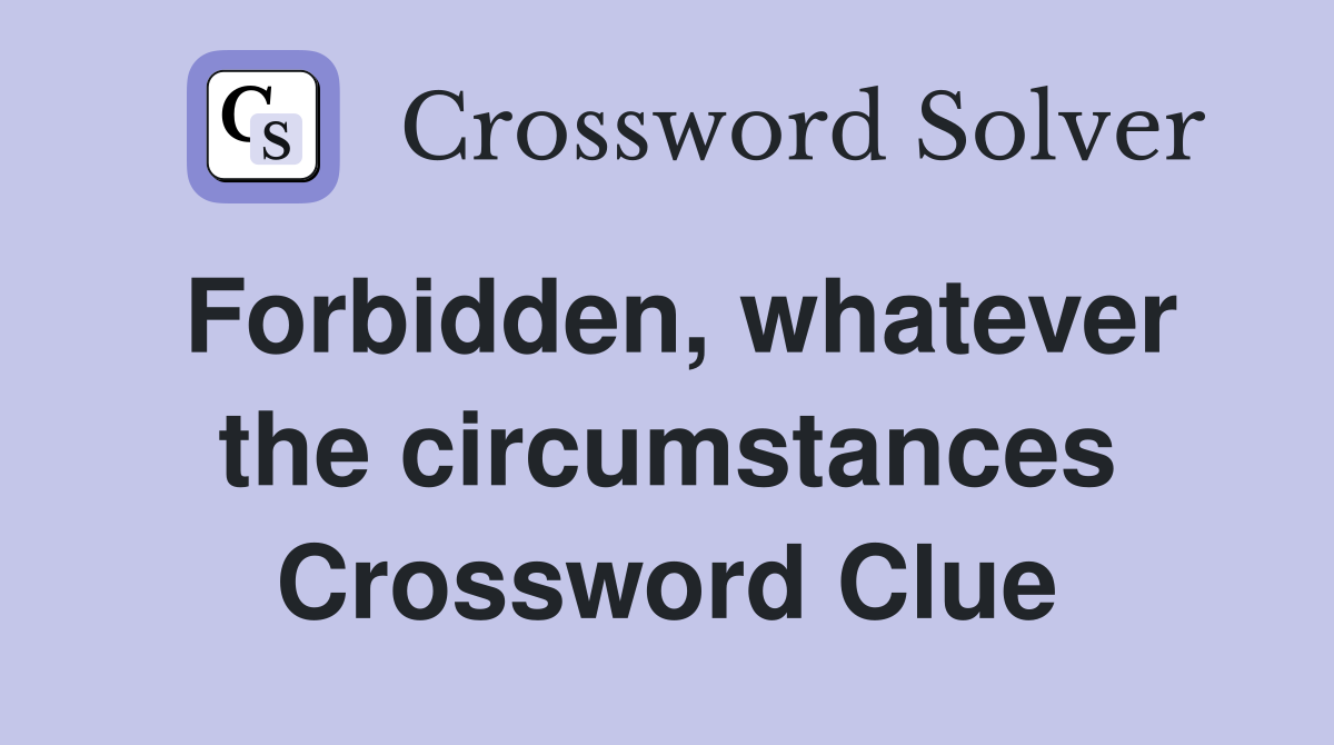 Forbidden, whatever the circumstances Crossword Clue
