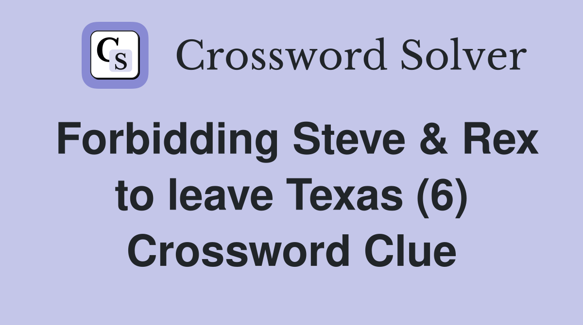 Forbidding Steve & Rex to leave Texas (6) Crossword Clue