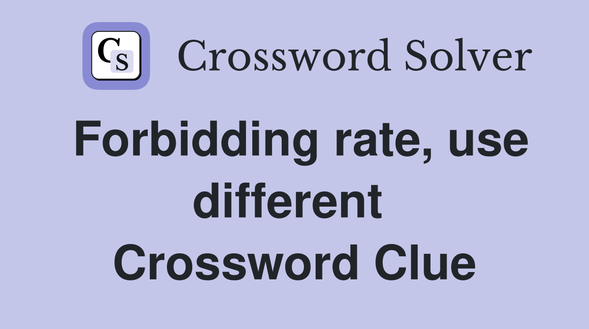 Forbidding rate, use different  Crossword Clue