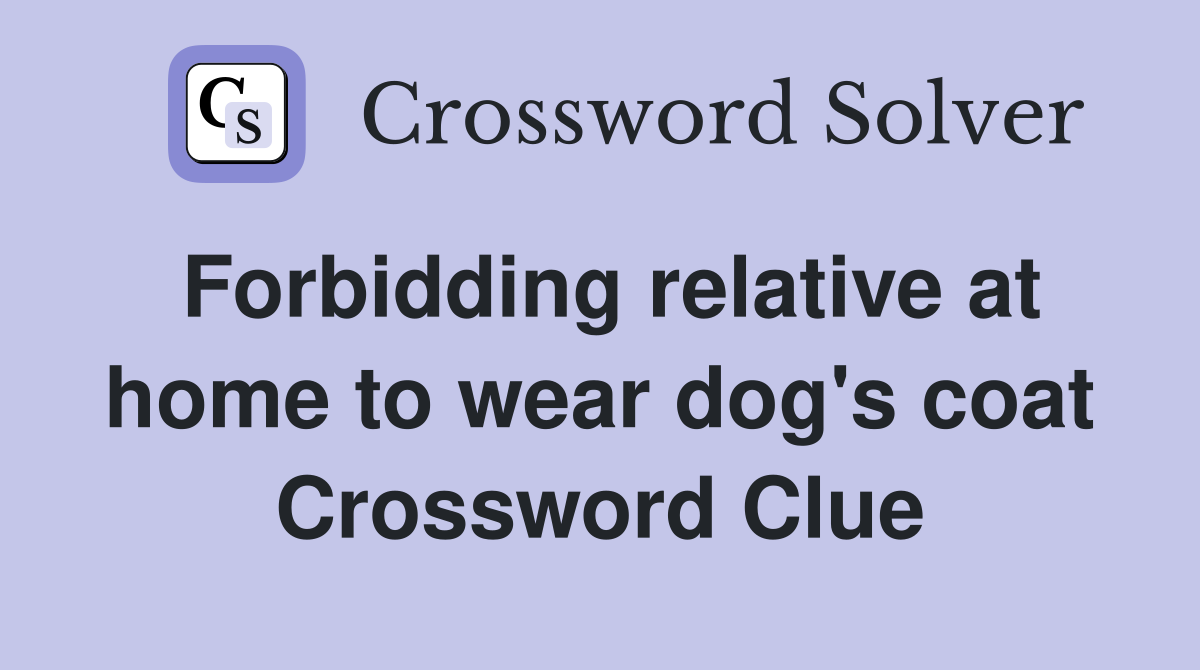 Forbidding relative at home to wear dog's coat Crossword Clue