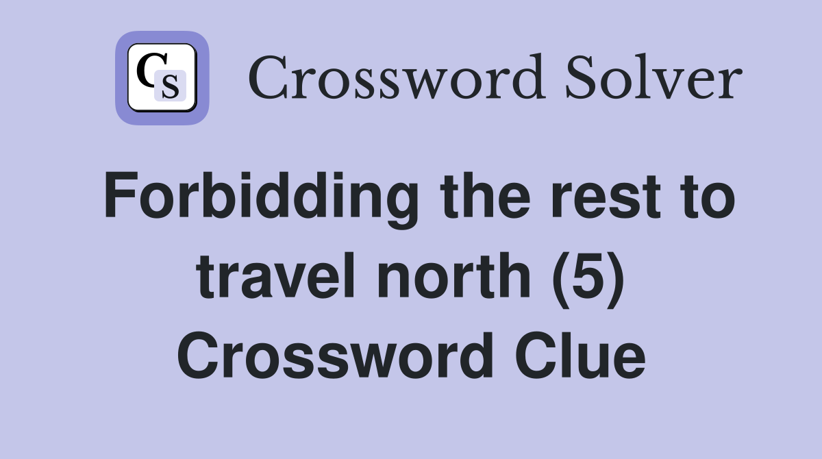 Forbidding the rest to travel north (5) Crossword Clue