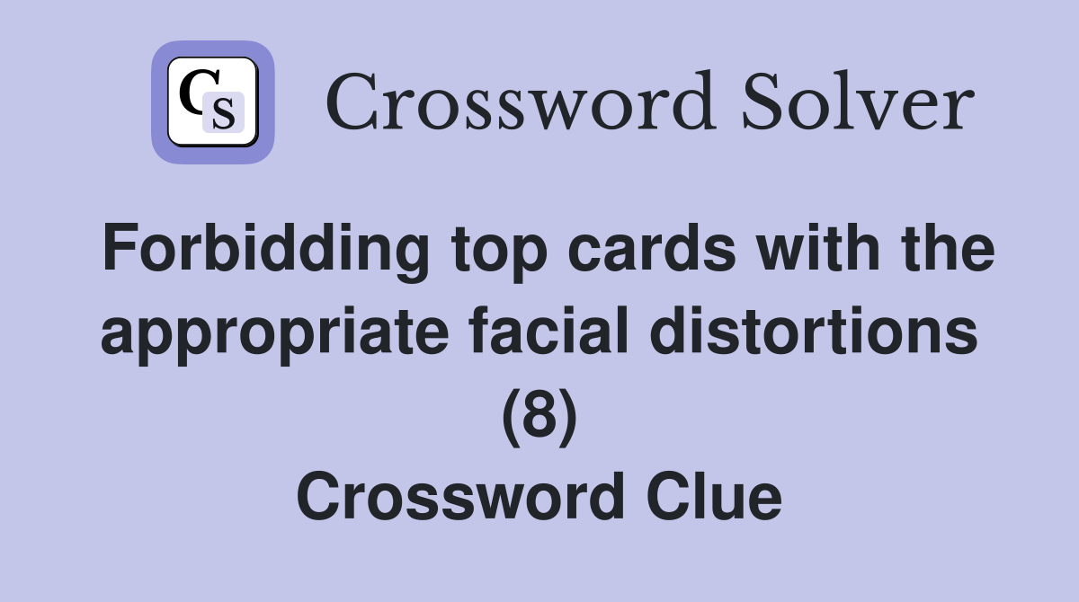 Forbidding top cards with the appropriate facial distortions (8) Crossword Clue