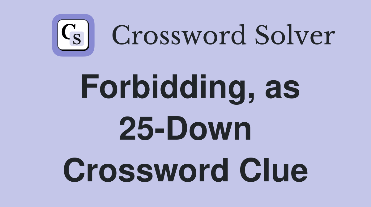Forbidding, as 25-Down Crossword Clue