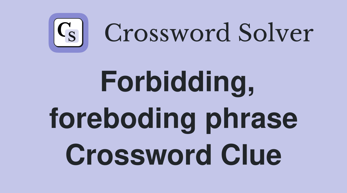 Forbidding, foreboding phrase Crossword Clue