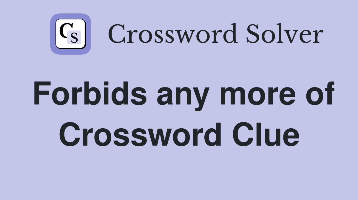 Forbids any more of Crossword Clue