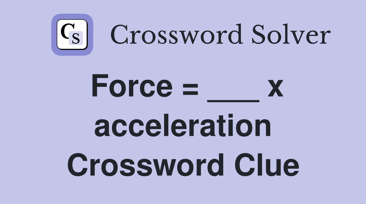 Force = ___ x acceleration Crossword Clue