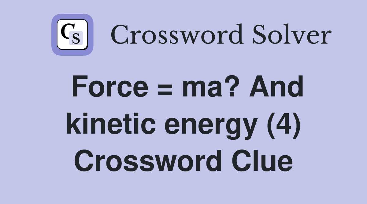 Force = ma? And kinetic energy (4) Crossword Clue
