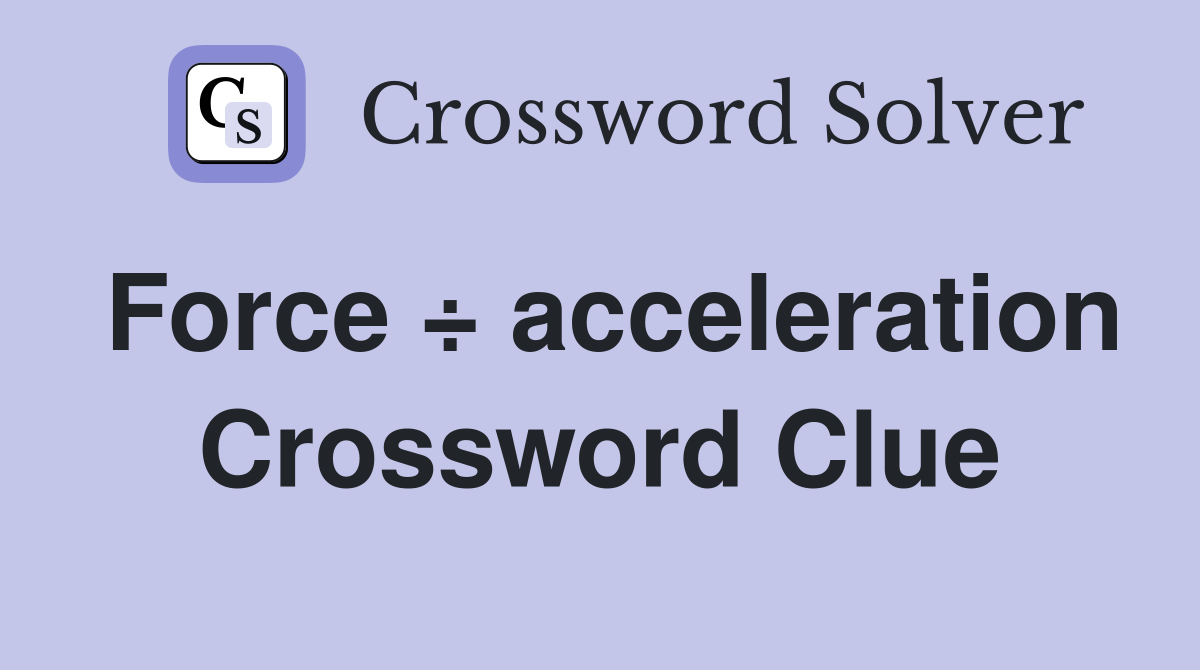 Force ÷ acceleration Crossword Clue