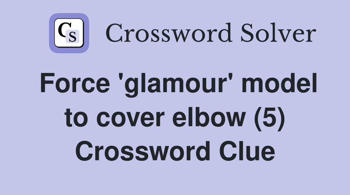 Force 'glamour' model to cover elbow (5) Crossword Clue