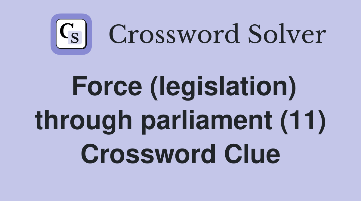 Force (legislation) through parliament (11) Crossword Clue