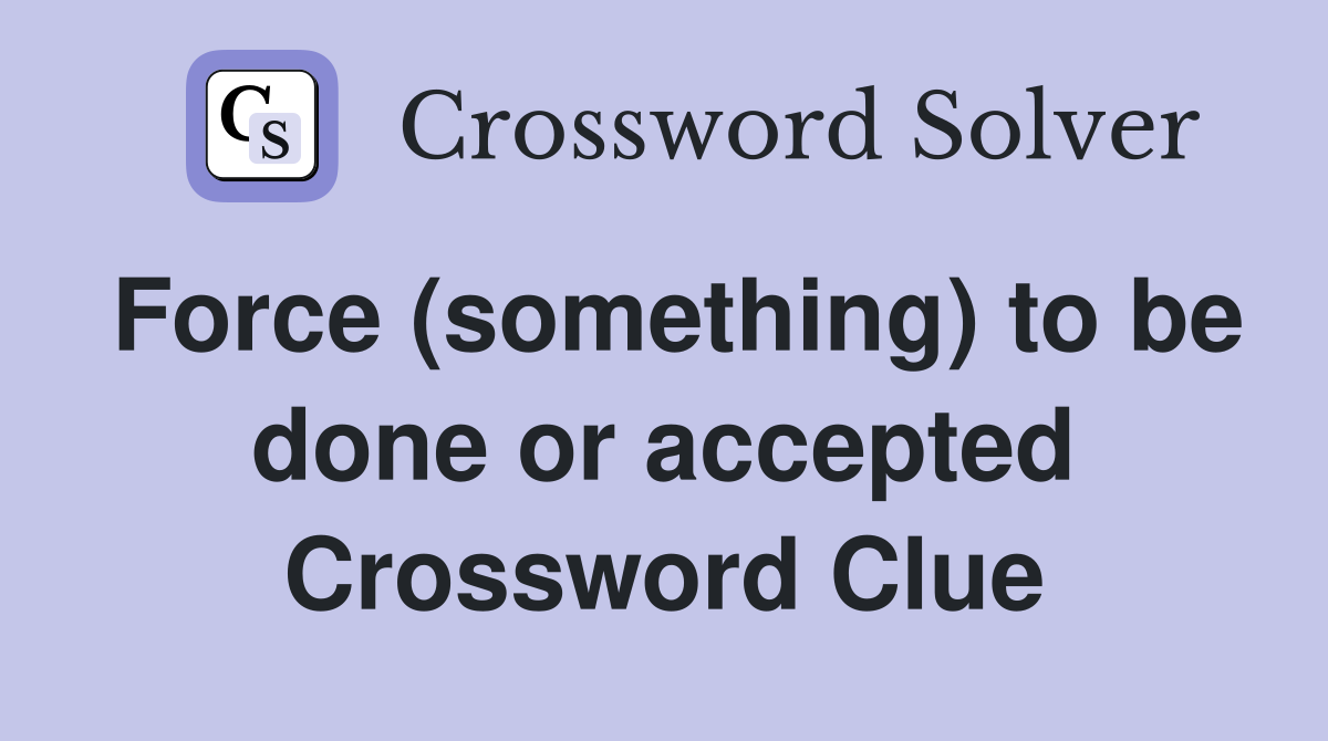 Force (something) to be done or accepted Crossword Clue