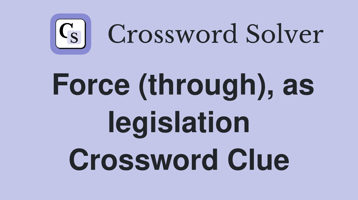 Force (through), as legislation Crossword Clue