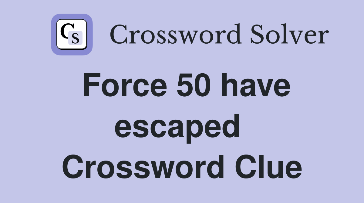 Force 50 have escaped  Crossword Clue