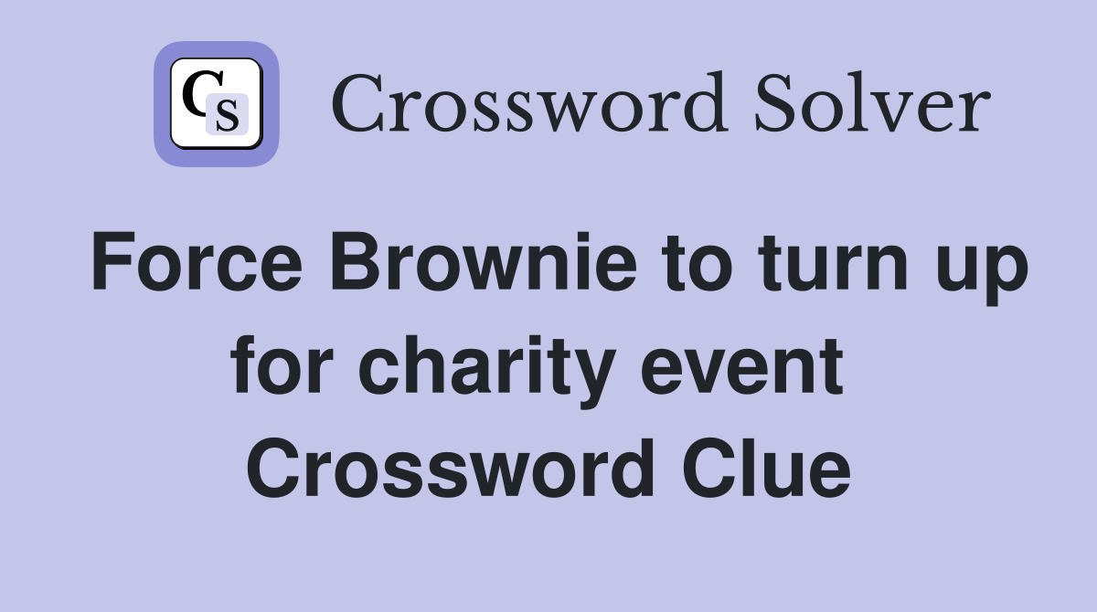 Force Brownie to turn up for charity event  Crossword Clue