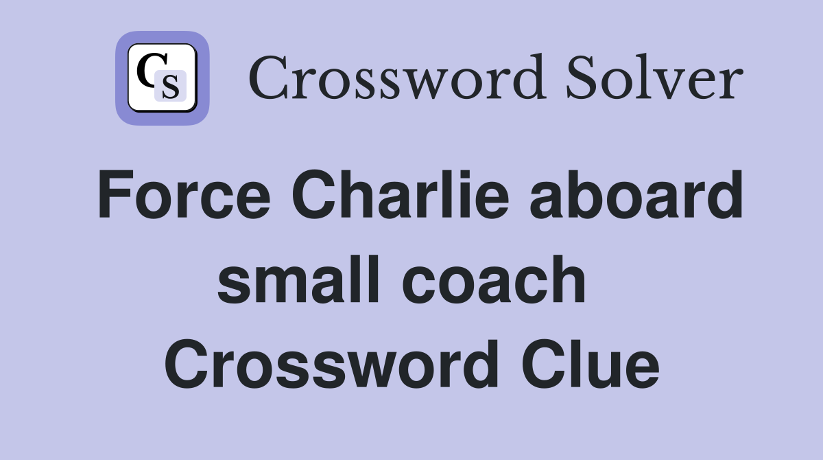 Force Charlie aboard small coach  Crossword Clue
